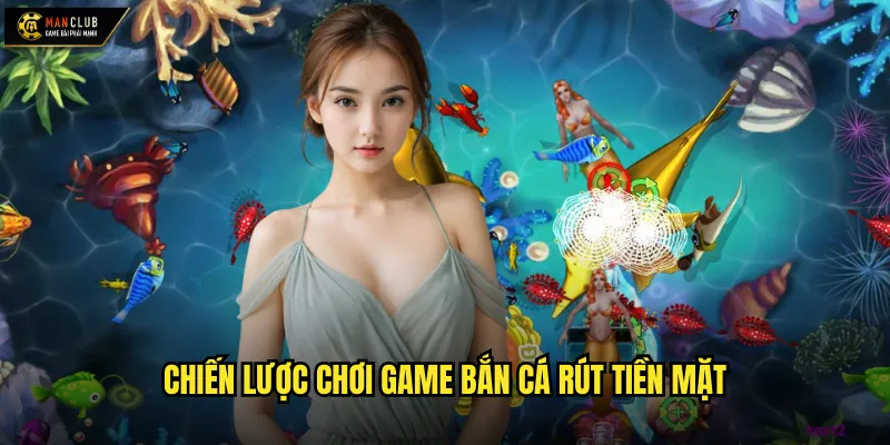 Game bắn cá rút tiền mặt manclub kiếm tiền thật từ trò chơi yêu thích 3 Chiến lược chơi game bắn cá rút tiền mặt