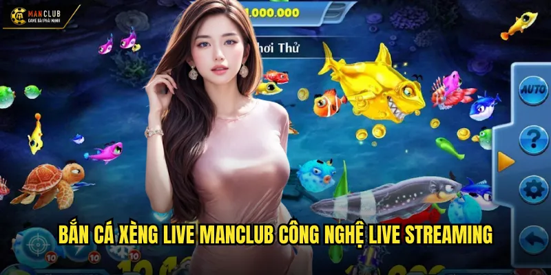 Bắn cá xèng live manclub trải nghiệm bắn cá trực tiếp sống động 2 Bắn cá xèng live manclub công nghệ live streaming