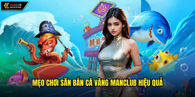 Mẹo chơi săn bắn cá Vàng manclub hiệu quả