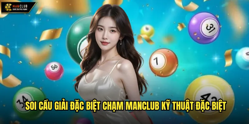 Soi cầu giải đặc biệt chạm manclub kỹ thuật đặc biệt